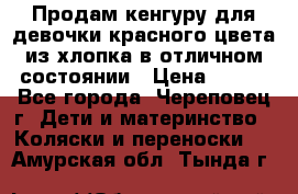 Продам кенгуру для девочки красного цвета из хлопка в отличном состоянии › Цена ­ 500 - Все города, Череповец г. Дети и материнство » Коляски и переноски   . Амурская обл.,Тында г.